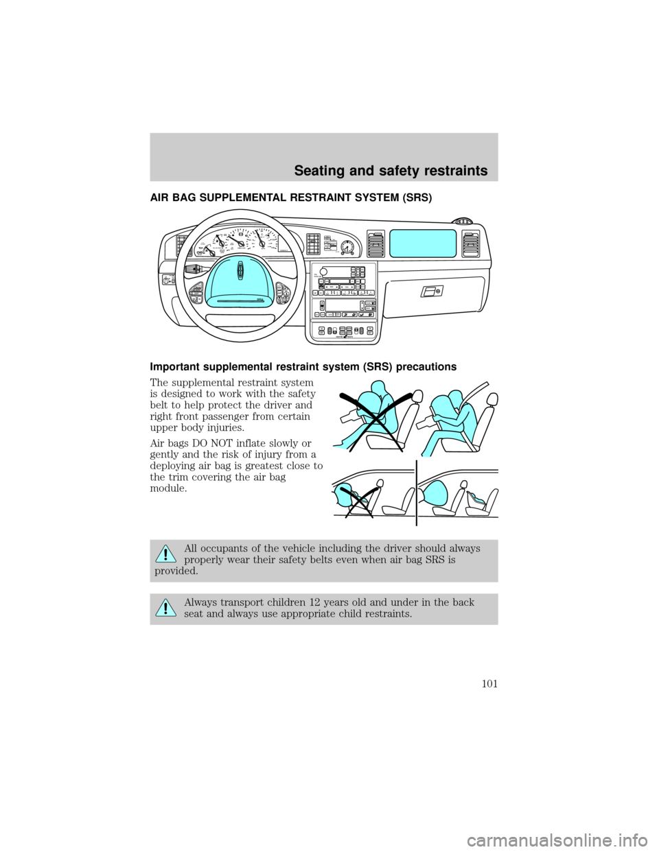 LINCOLN CONTINENTAL 1999 Owners Manual AIR BAG SUPPLEMENTAL RESTRAINT SYSTEM (SRS)
Important supplemental restraint system (SRS) precautions
The supplemental restraint system
is designed to work with the safety
belt to help protect the dri LINCOLN CONTINENTAL 1999 Owners Manual AIR BAG SUPPLEMENTAL RESTRAINT SYSTEM (SRS)
Important supplemental restraint system (SRS) precautions
The supplemental restraint system
is designed to work with the safety
belt to help protect the dri