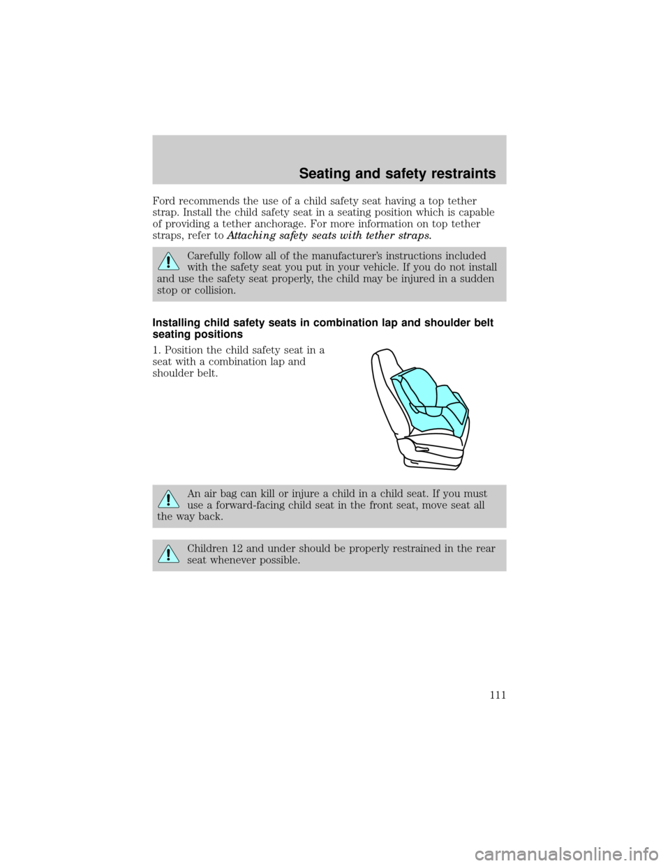 LINCOLN CONTINENTAL 1999  Owners Manual Ford recommends the use of a child safety seat having a top tether
strap. Install the child safety seat in a seating position which is capable
of providing a tether anchorage. For more information on 