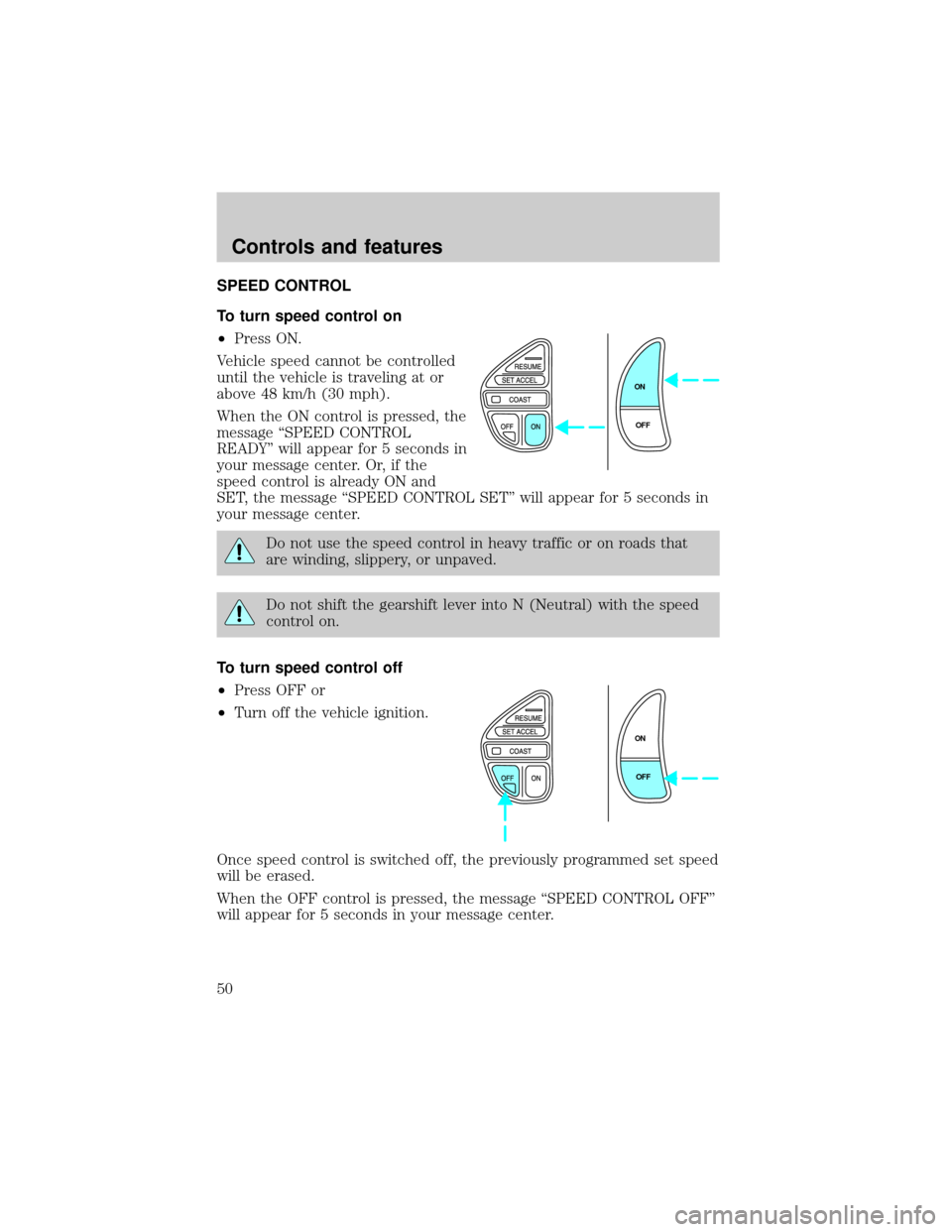 LINCOLN CONTINENTAL 1999  Owners Manual SPEED CONTROL
To turn speed control on
²Press ON.
Vehicle speed cannot be controlled
until the vehicle is traveling at or
above 48 km/h (30 mph).
When the ON control is pressed, the
message ªSPEED C