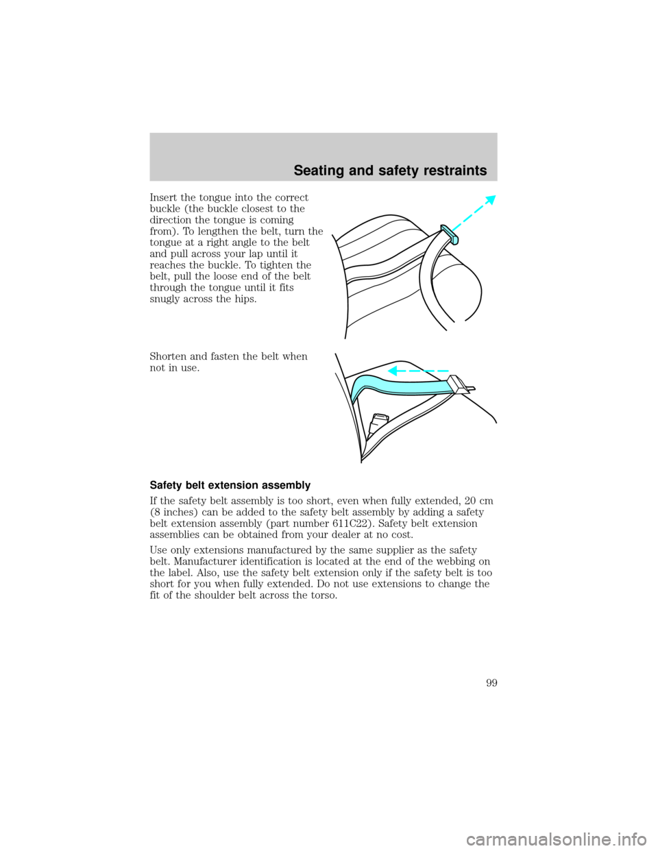 LINCOLN CONTINENTAL 1999  Owners Manual Insert the tongue into the correct
buckle (the buckle closest to the
direction the tongue is coming
from). To lengthen the belt, turn the
tongue at a right angle to the belt
and pull across your lap u