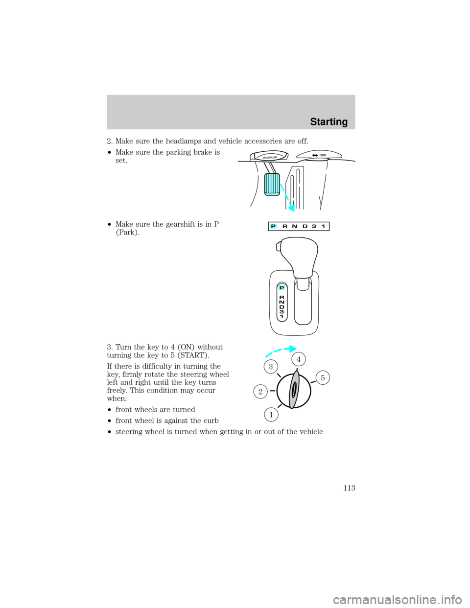 LINCOLN CONTINENTAL 2001  Owners Manual 2. Make sure the headlamps and vehicle accessories are off.
²Make sure the parking brake is
set.
²Make sure the gearshift is in P
(Park).
3. Turn the key to 4 (ON) without
turning the key to 5 (STAR