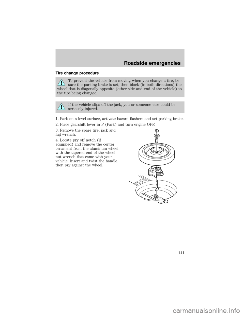LINCOLN CONTINENTAL 2001  Owners Manual Tire change procedure
To prevent the vehicle from moving when you change a tire, be
sure the parking brake is set, then block (in both directions) the
wheel that is diagonally opposite (other side and