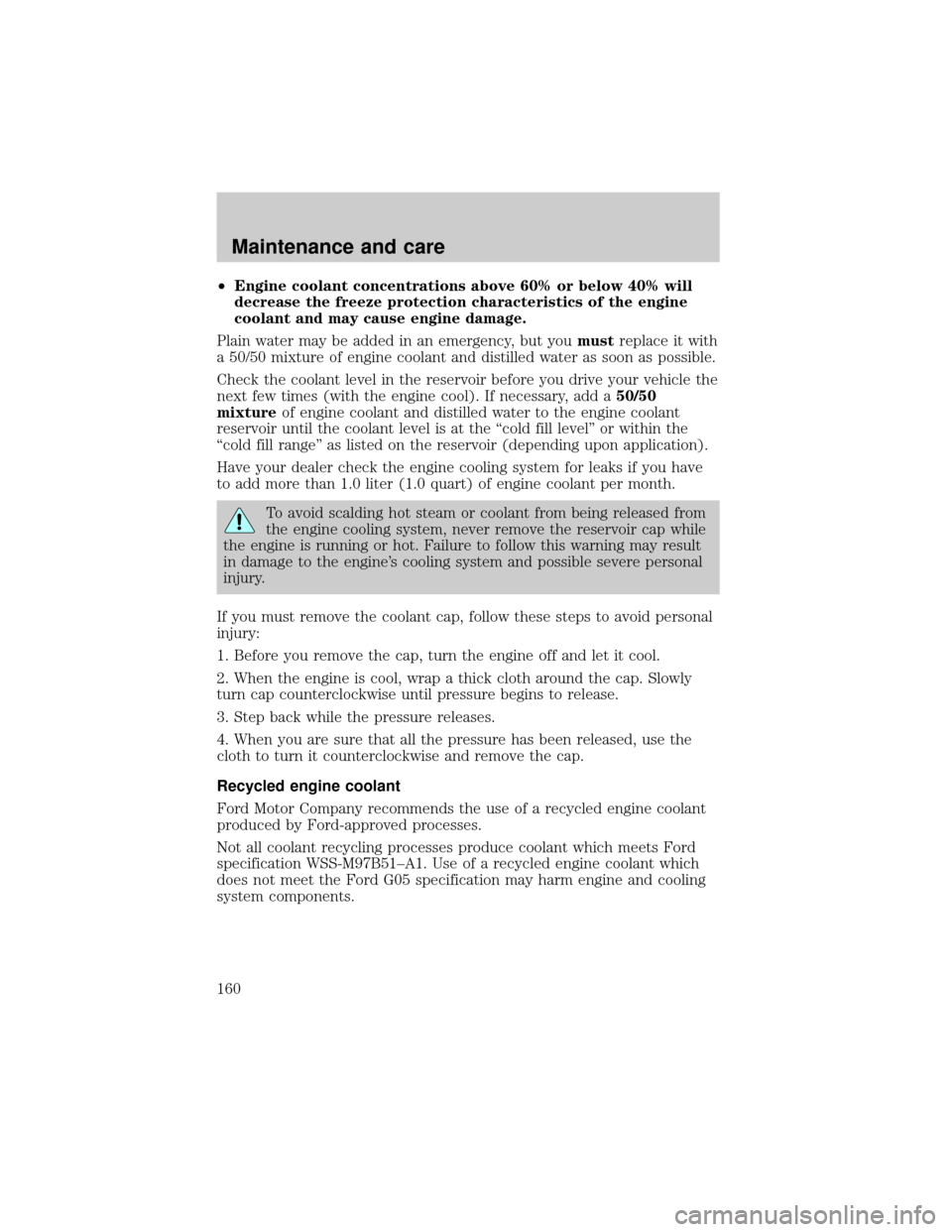LINCOLN CONTINENTAL 2001  Owners Manual ²Engine coolant concentrations above 60% or below 40% will
decrease the freeze protection characteristics of the engine
coolant and may cause engine damage.
Plain water may be added in an emergency, 