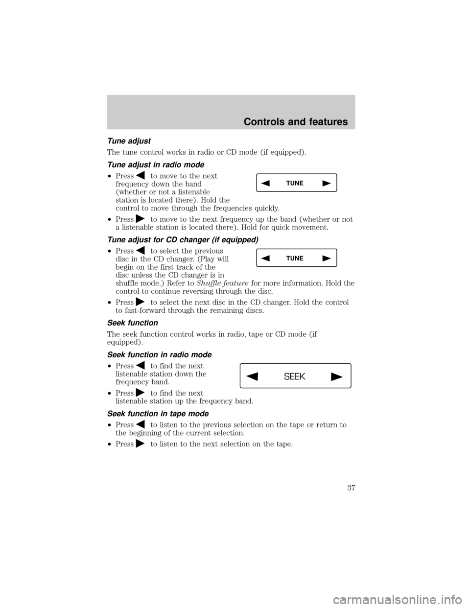 LINCOLN CONTINENTAL 2001  Owners Manual Tune adjust
The tune control works in radio or CD mode (if equipped).
Tune adjust in radio mode
²Pressto move to the next
frequency down the band
(whether or not a listenable
station is located there