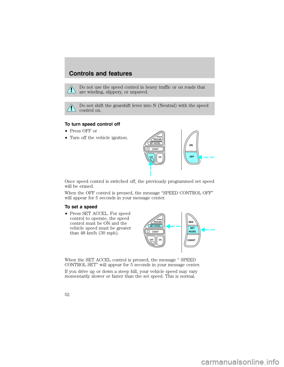 LINCOLN CONTINENTAL 2001  Owners Manual Do not use the speed control in heavy traffic or on roads that
are winding, slippery, or unpaved.
Do not shift the gearshift lever into N (Neutral) with the speed
control on.
To turn speed control off