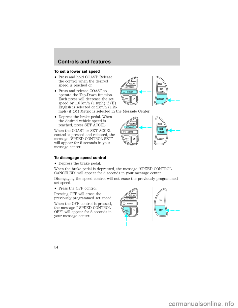 LINCOLN CONTINENTAL 2001  Owners Manual To set a lower set speed
²Press and hold COAST. Release
the control when the desired
speed is reached or
²Press and release COAST to
operate the Tap-Down function.
Each press will decrease the set
s