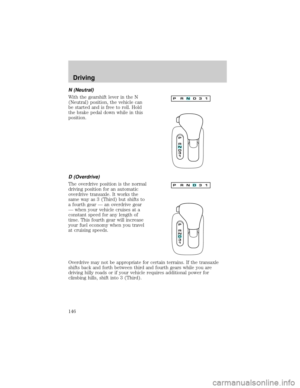 LINCOLN CONTINENTAL 2002  Owners Manual N (Neutral)
With the gearshift lever in the N
(Neutral) position, the vehicle can
be started and is free to roll. Hold
the brake pedal down while in this
position.
D (Overdrive)
The overdrive position