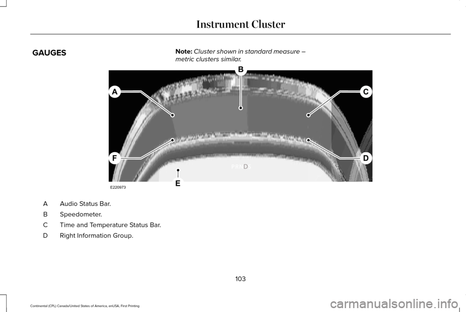 LINCOLN CONTINENTAL 2017  Owners Manual GAUGES
Note:
Cluster shown in standard measure –
metric clusters similar. Audio Status Bar.
A
Speedometer.
B
Time and Temperature Status Bar.
C
Right Information Group.
D
103
Continental (CPL) Canad