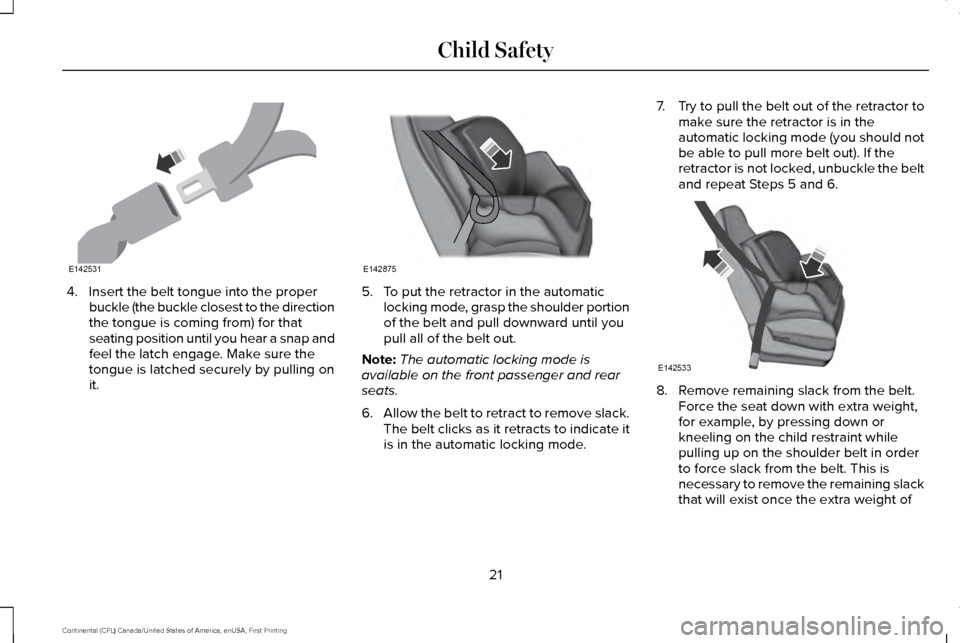 LINCOLN CONTINENTAL 2017  Owners Manual 4. Insert the belt tongue into the proper
buckle (the buckle closest to the direction
the tongue is coming from) for that
seating position until you hear a snap and
feel the latch engage. Make sure th