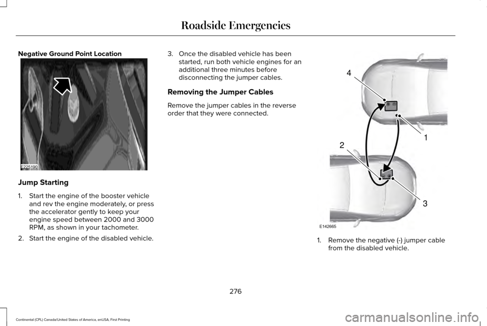 LINCOLN CONTINENTAL 2017  Owners Manual Negative Ground Point Location
Jump Starting
1. Start the engine of the booster vehicle
and rev the engine moderately, or press
the accelerator gently to keep your
engine speed between 2000 and 3000
R