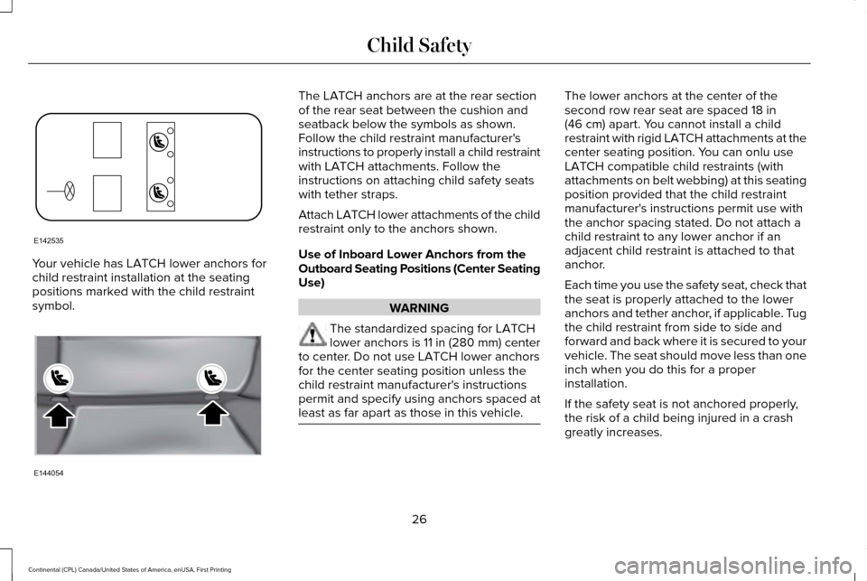 LINCOLN CONTINENTAL 2017  Owners Manual Your vehicle has LATCH lower anchors for
child restraint installation at the seating
positions marked with the child restraint
symbol. The LATCH anchors are at the rear section
of the rear seat betwee