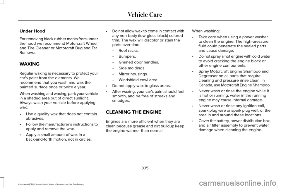 LINCOLN CONTINENTAL 2017 Owners Manual Under Hood
For removing black rubber marks from under
the hood we recommend Motorcraft Wheel
and Tire Cleaner or Motorcraft Bug and Tar
Remover.
WAXING
Regular waxing is necessary to protect your
car LINCOLN CONTINENTAL 2017 Owners Manual Under Hood
For removing black rubber marks from under
the hood we recommend Motorcraft Wheel
and Tire Cleaner or Motorcraft Bug and Tar
Remover.
WAXING
Regular waxing is necessary to protect your
car
