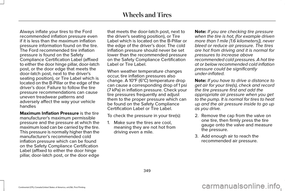 LINCOLN CONTINENTAL 2017  Owners Manual Always inflate your tires to the Ford
recommended inflation pressure even
if it is less than the maximum inflation
pressure information found on the tire.
The Ford recommended tire inflation
pressure 