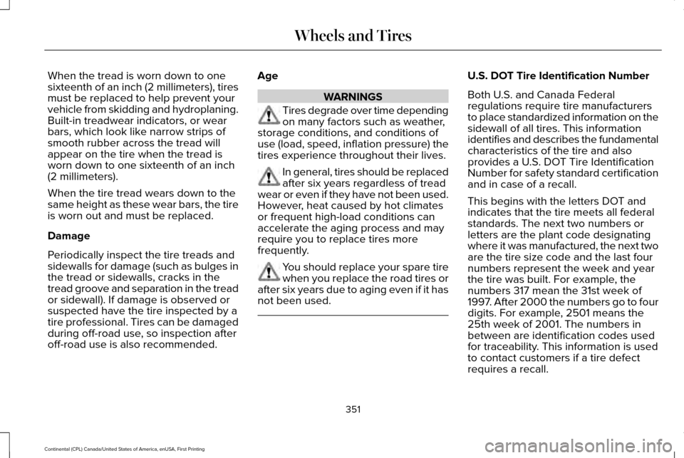 LINCOLN CONTINENTAL 2017  Owners Manual When the tread is worn down to one
sixteenth of an inch (2 millimeters), tires
must be replaced to help prevent your
vehicle from skidding and hydroplaning.
Built-in treadwear indicators, or wear
bars