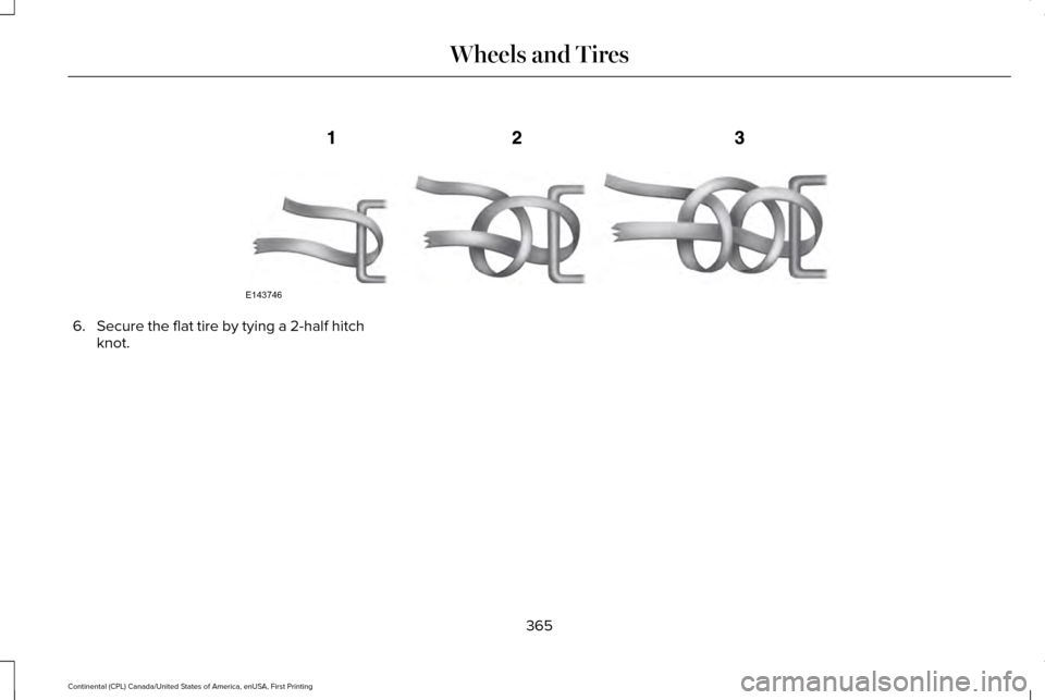 LINCOLN CONTINENTAL 2017  Owners Manual 6.
Secure the flat tire by tying a 2-half hitch
knot.
365
Continental (CPL) Canada/United States of America, enUSA, First Printing Wheels and TiresE143746  