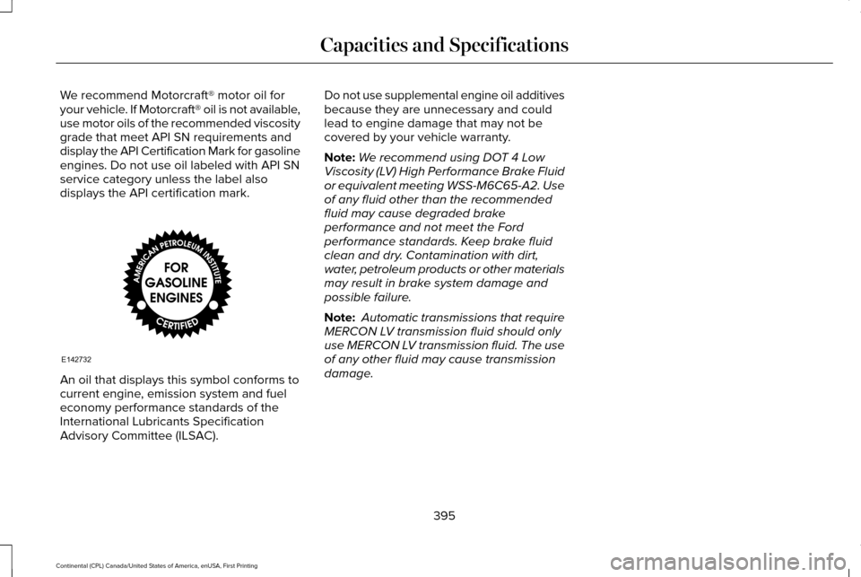 LINCOLN CONTINENTAL 2017  Owners Manual We recommend Motorcraft® motor oil for
your vehicle. If Motorcraft® oil is not available,
use motor oils of the recommended viscosity
grade that meet API SN requirements and
display the API Certific