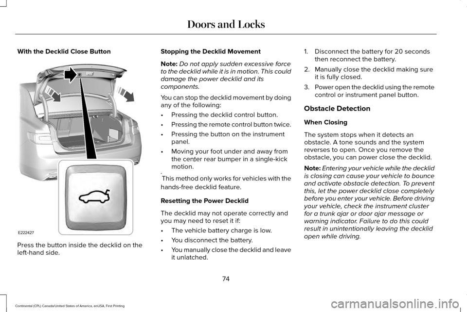 LINCOLN CONTINENTAL 2017  Owners Manual With the Decklid Close Button
Press the button inside the decklid on the
left-hand side. Stopping the Decklid Movement
Note:
Do not apply sudden excessive force
to the decklid while it is in motion. T