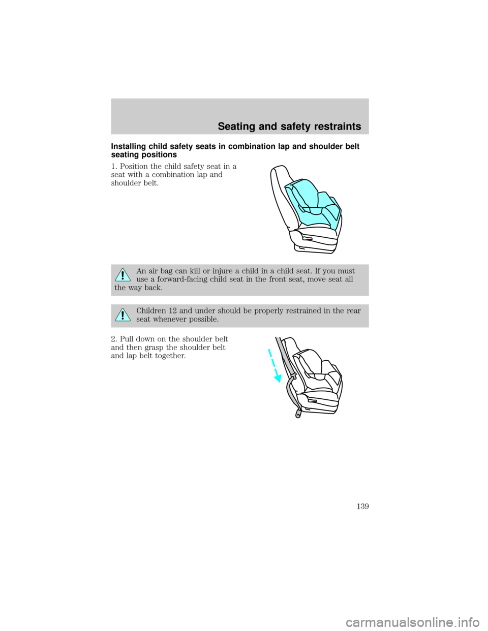 LINCOLN LS 2000  Owners Manual Installing child safety seats in combination lap and shoulder belt
seating positions
1. Position the child safety seat in a
seat with a combination lap and
shoulder belt.
An air bag can kill or injure