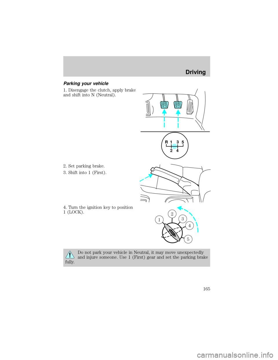 LINCOLN LS 2000  Owners Manual Parking your vehicle
1. Disengage the clutch, apply brake
and shift into N (Neutral).
2. Set parking brake.
3. Shift into 1 (First).
4. Turn the ignition key to position
1 (LOCK).
Do not park your veh