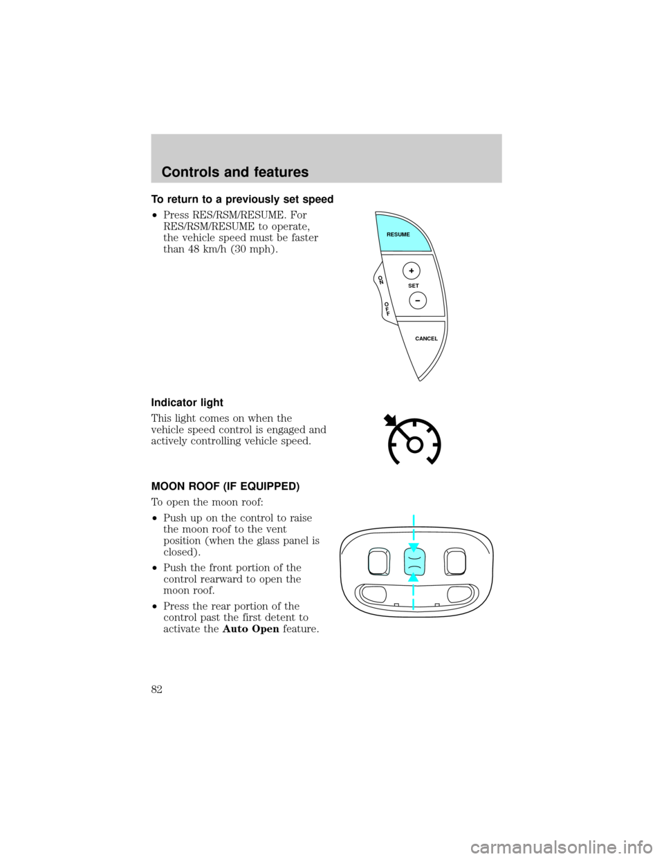 LINCOLN LS 2000  Owners Manual To return to a previously set speed
²Press RES/RSM/RESUME. For
RES/RSM/RESUME to operate,
the vehicle speed must be faster
than 48 km/h (30 mph).
Indicator light
This light comes on when the
vehicle 