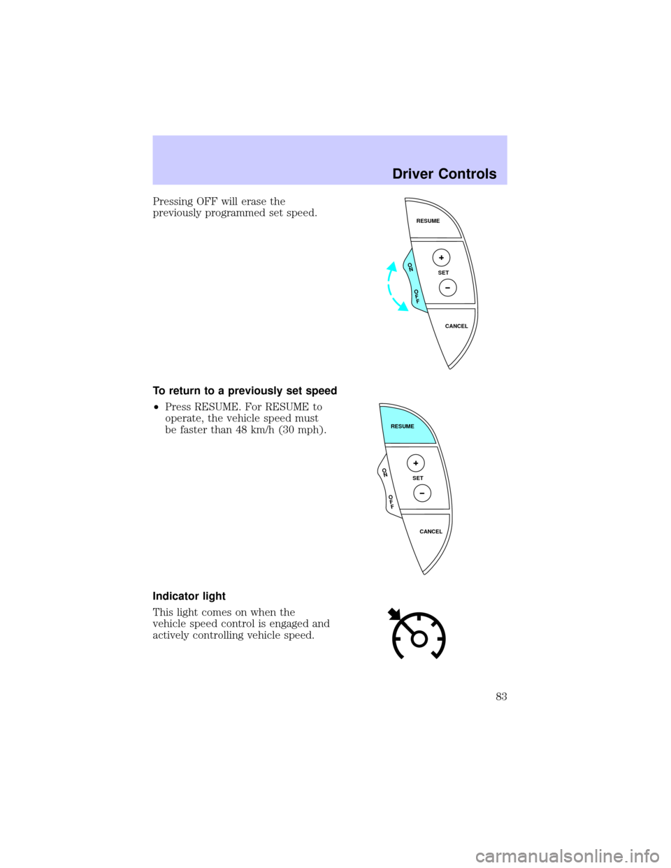 LINCOLN LS 2002  Owners Manual Pressing OFF will erase the
previously programmed set speed.
To return to a previously set speed
²Press RESUME. For RESUME to
operate, the vehicle speed must
be faster than 48 km/h (30 mph).
Indicato