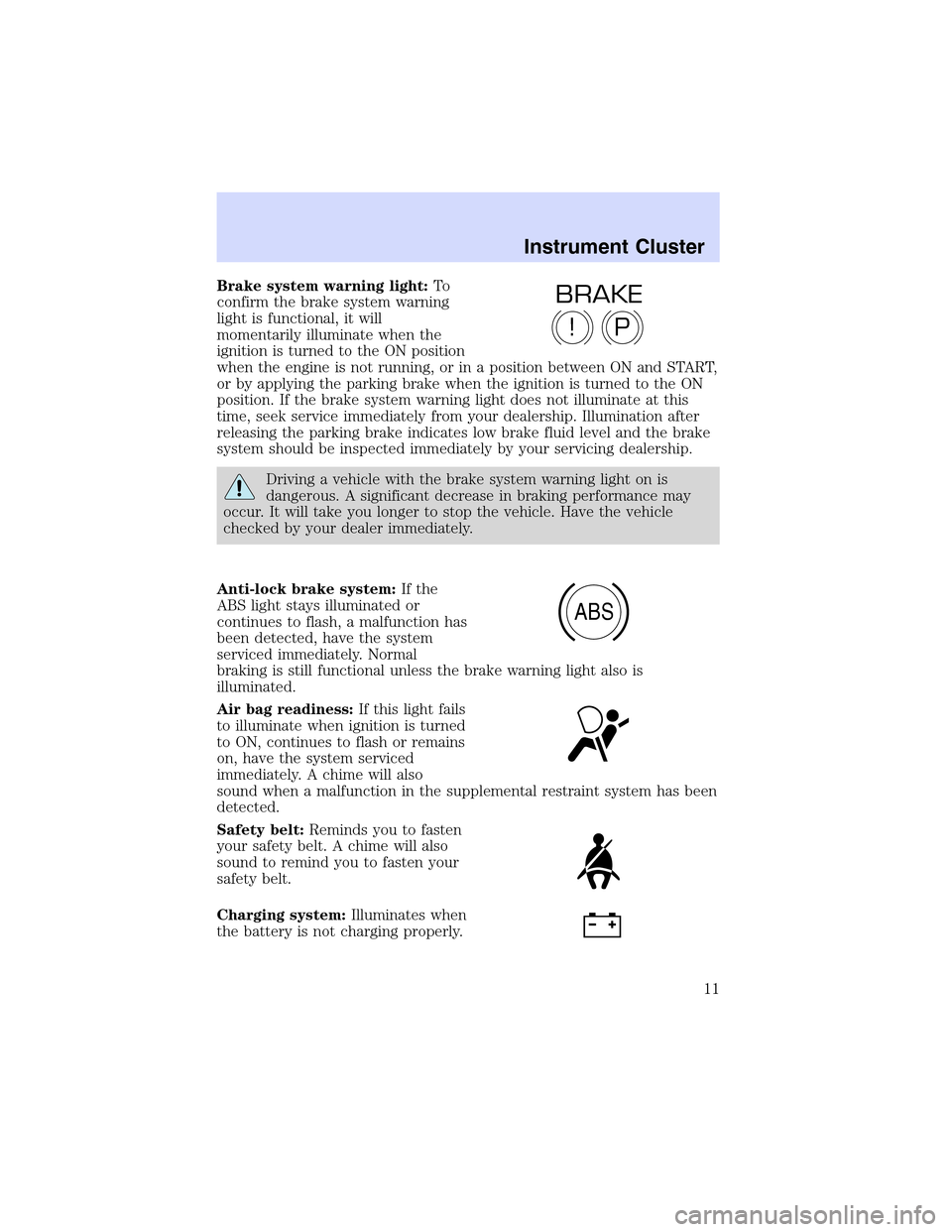 LINCOLN LS 2003  Owners Manual Brake system warning light:To
confirm the brake system warning
light is functional, it will
momentarily illuminate when the
ignition is turned to the ON position
when the engine is not running, or in 