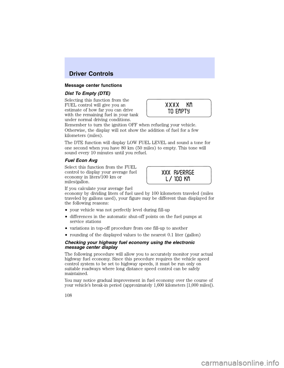 LINCOLN LS 2003 Owners Manual Message center functions
Dist To Empty (DTE)
Selecting this function from the
FUEL control will give you an
estimate of how far you can drive
with the remaining fuel in your tank
under normal driving LINCOLN LS 2003 Owners Manual Message center functions
Dist To Empty (DTE)
Selecting this function from the
FUEL control will give you an
estimate of how far you can drive
with the remaining fuel in your tank
under normal driving
