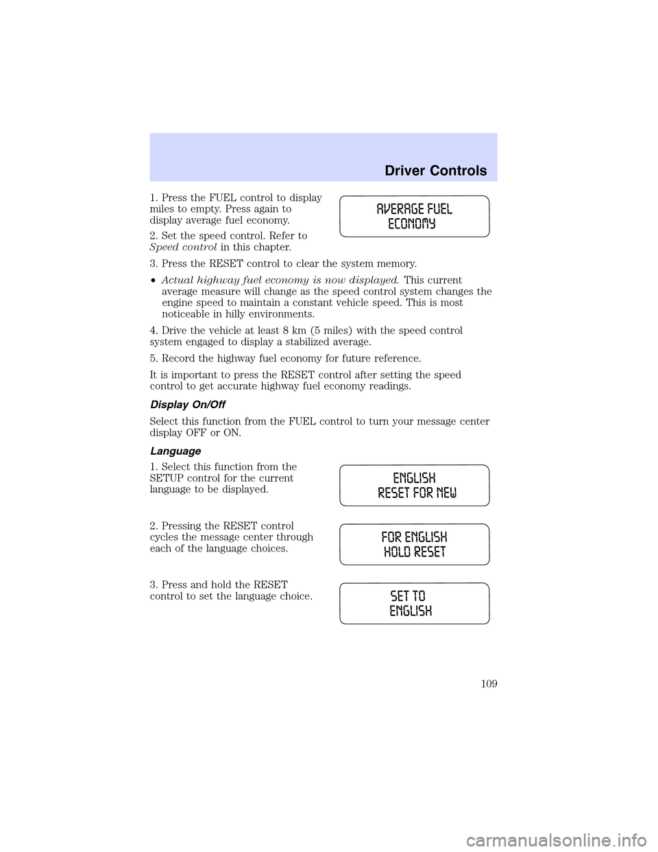 LINCOLN LS 2003 Owners Manual 1. Press the FUEL control to display
miles to empty. Press again to
display average fuel economy.
2. Set the speed control. Refer to
Speed controlin this chapter.
3. Press the RESET control to clear t LINCOLN LS 2003 Owners Manual 1. Press the FUEL control to display
miles to empty. Press again to
display average fuel economy.
2. Set the speed control. Refer to
Speed controlin this chapter.
3. Press the RESET control to clear t