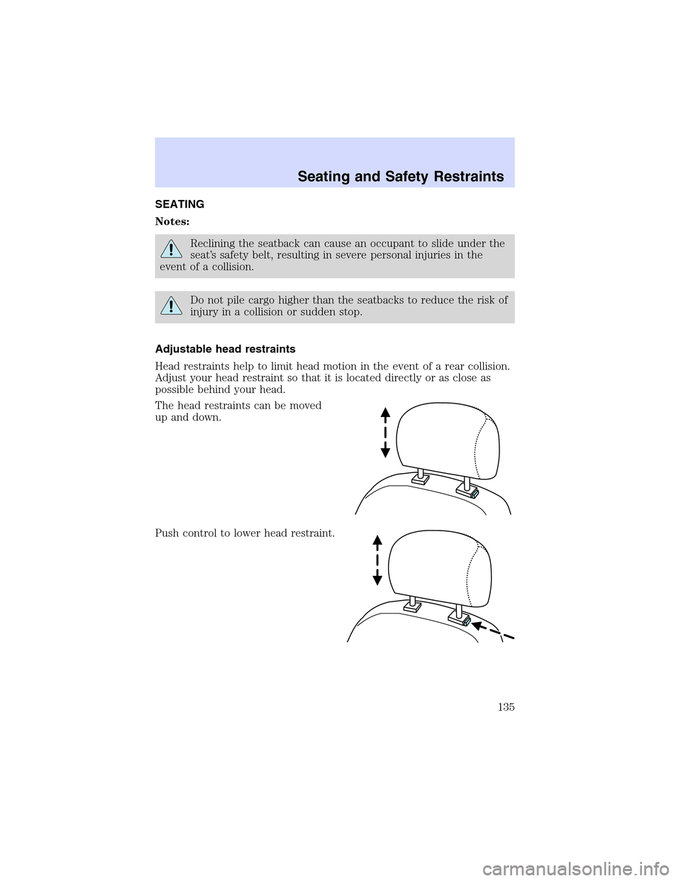LINCOLN LS 2003  Owners Manual SEATING
Notes:
Reclining the seatback can cause an occupant to slide under the
seat’s safety belt, resulting in severe personal injuries in the
event of a collision.
Do not pile cargo higher than th