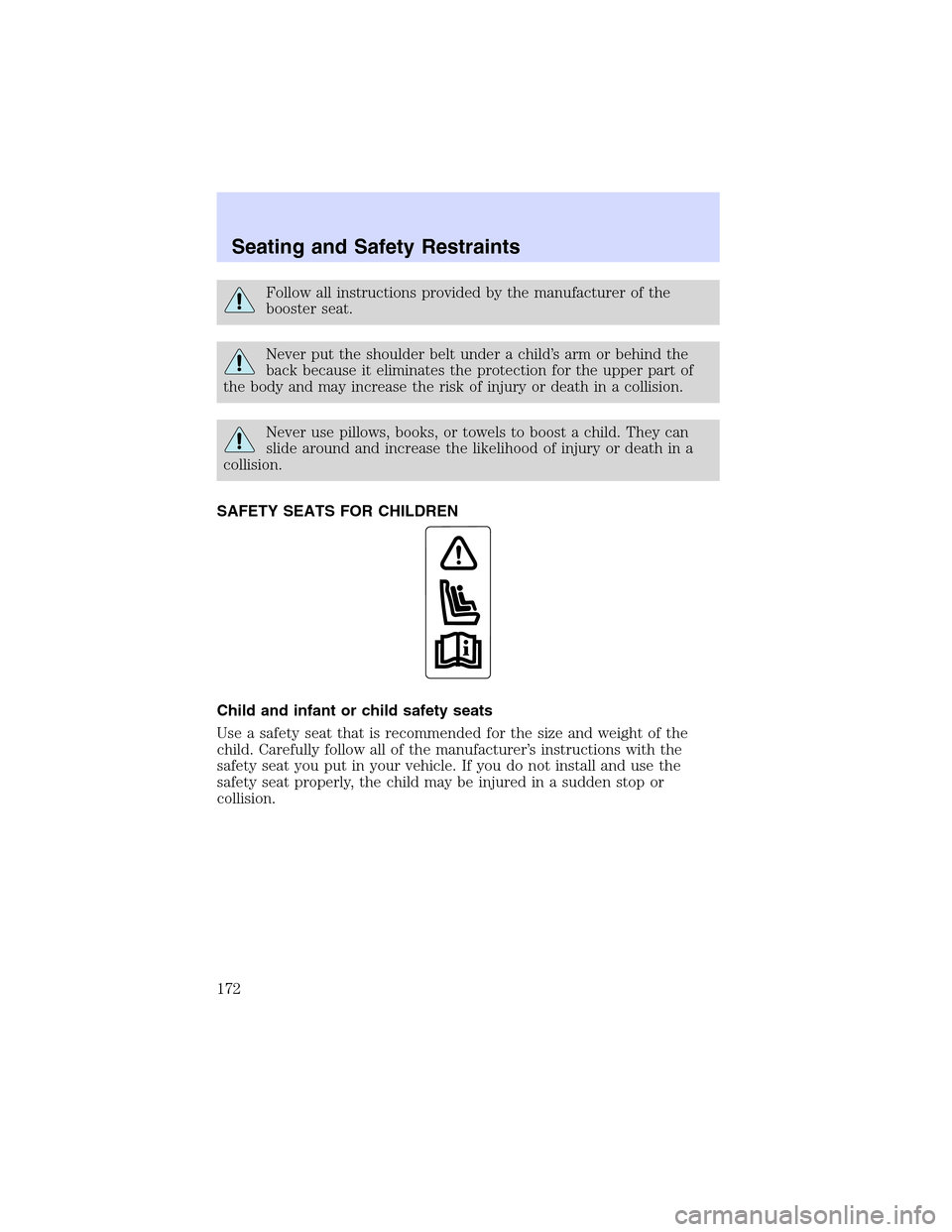 LINCOLN LS 2003  Owners Manual Follow all instructions provided by the manufacturer of the
booster seat.
Never put the shoulder belt under a child’s arm or behind the
back because it eliminates the protection for the upper part o
