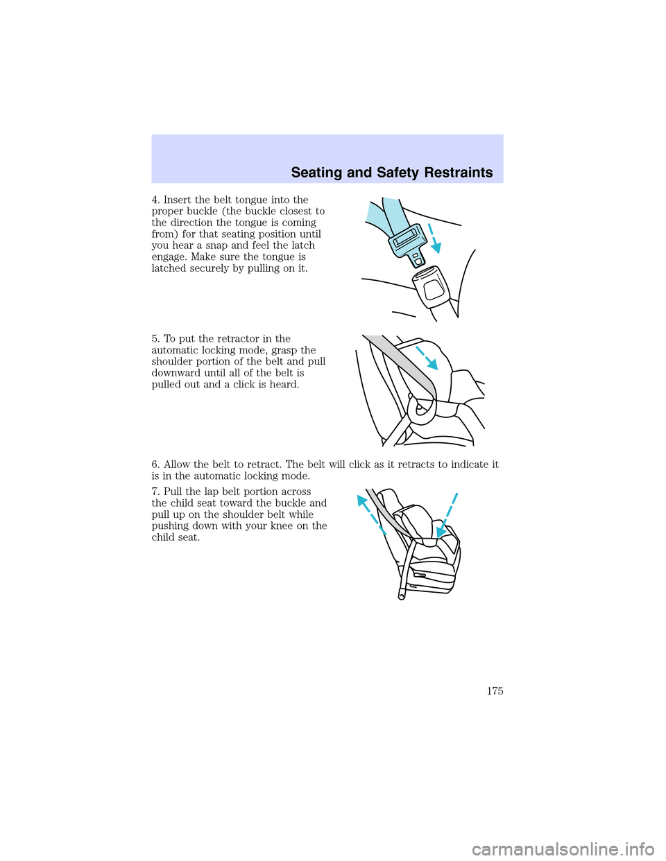 LINCOLN LS 2003  Owners Manual 4. Insert the belt tongue into the
proper buckle (the buckle closest to
the direction the tongue is coming
from) for that seating position until
you hear a snap and feel the latch
engage. Make sure th