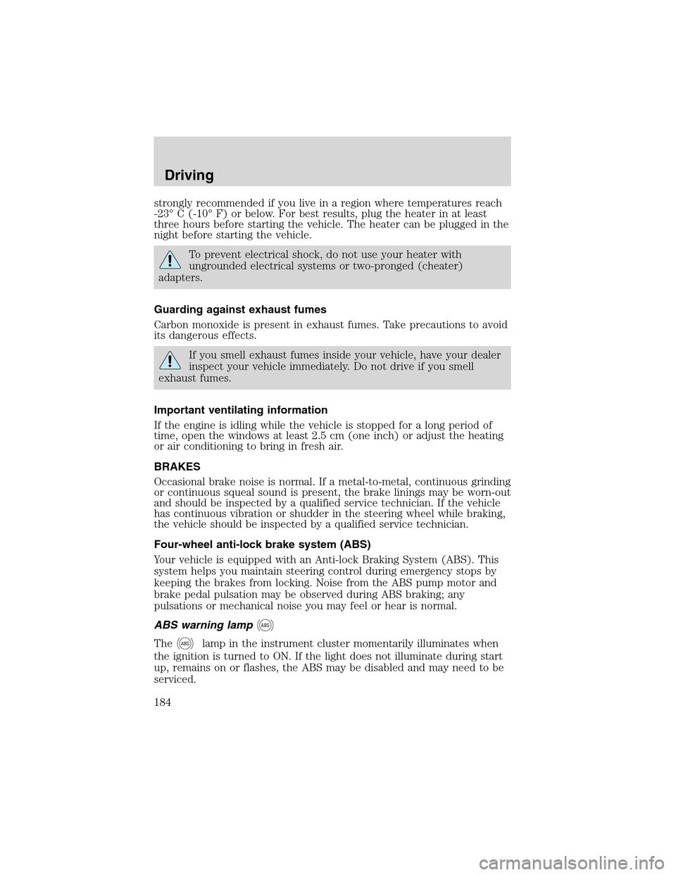 LINCOLN LS 2003 Owners Manual strongly recommended if you live in a region where temperatures reach
-23°C (-10°F) or below. For best results, plug the heater in at least
three hours before starting the vehicle. The heater can be LINCOLN LS 2003 Owners Manual strongly recommended if you live in a region where temperatures reach
-23°C (-10°F) or below. For best results, plug the heater in at least
three hours before starting the vehicle. The heater can be
