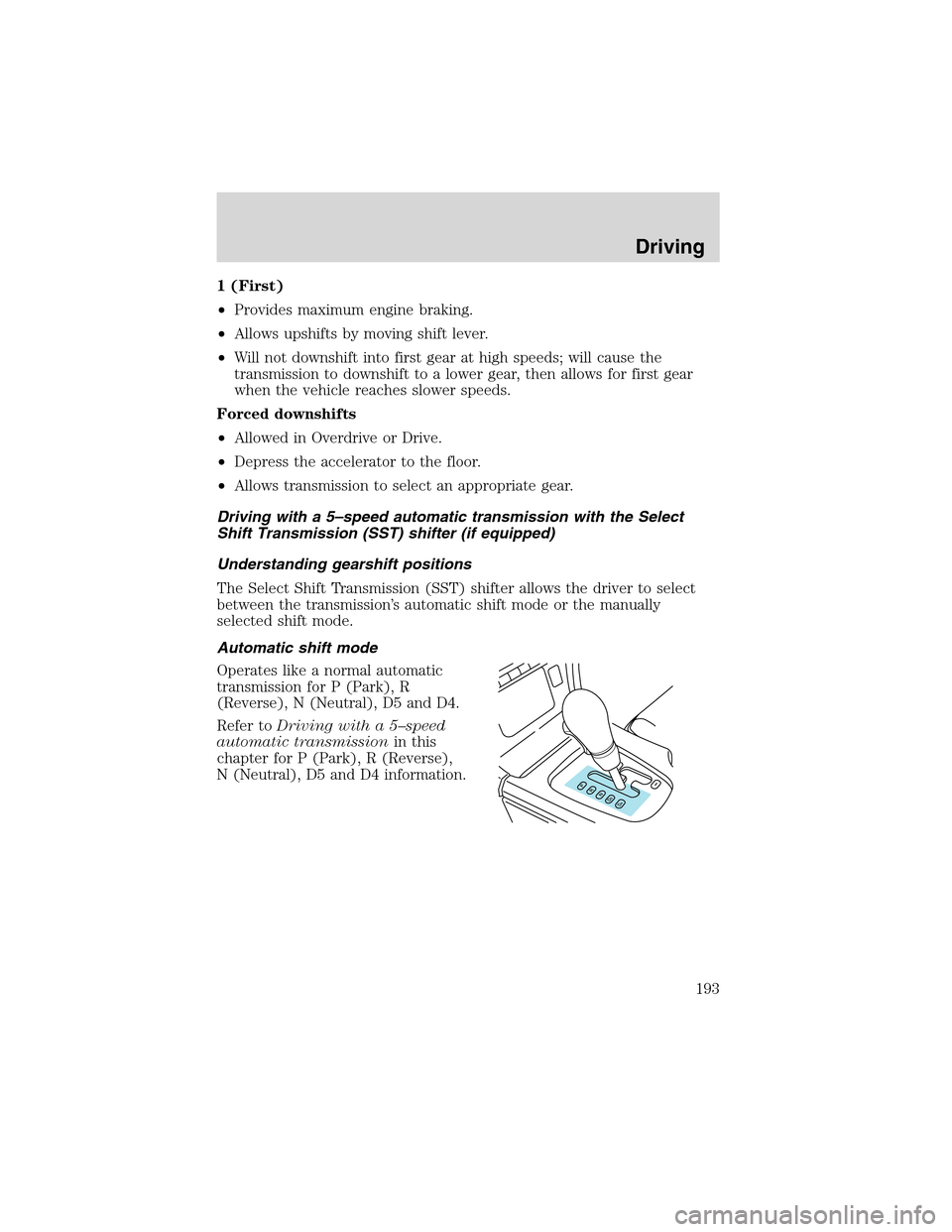 LINCOLN LS 2003  Owners Manual 1(First)
•Provides maximum engine braking.
•Allows upshifts by moving shift lever.
•Will not downshift into first gear at high speeds; will cause the
transmission to downshift to a lower gear, t