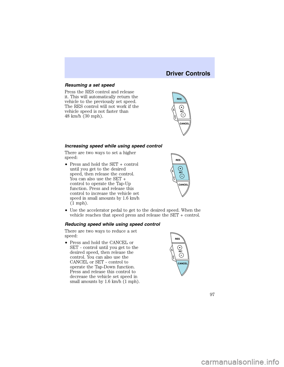LINCOLN LS 2003 Owners Manual Resuming a set speed
Press the RES control and release
it. This will automatically return the
vehicle to the previously set speed.
The RES control will not work if the
vehicle speed is not faster than LINCOLN LS 2003 Owners Manual Resuming a set speed
Press the RES control and release
it. This will automatically return the
vehicle to the previously set speed.
The RES control will not work if the
vehicle speed is not faster than