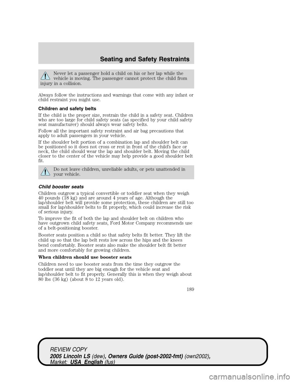 LINCOLN LS 2005  Owners Manual Never let a passenger hold a child on his or her lap while the
vehicle is moving. The passenger cannot protect the child from
injury in a collision.
Always follow the instructions and warnings that co