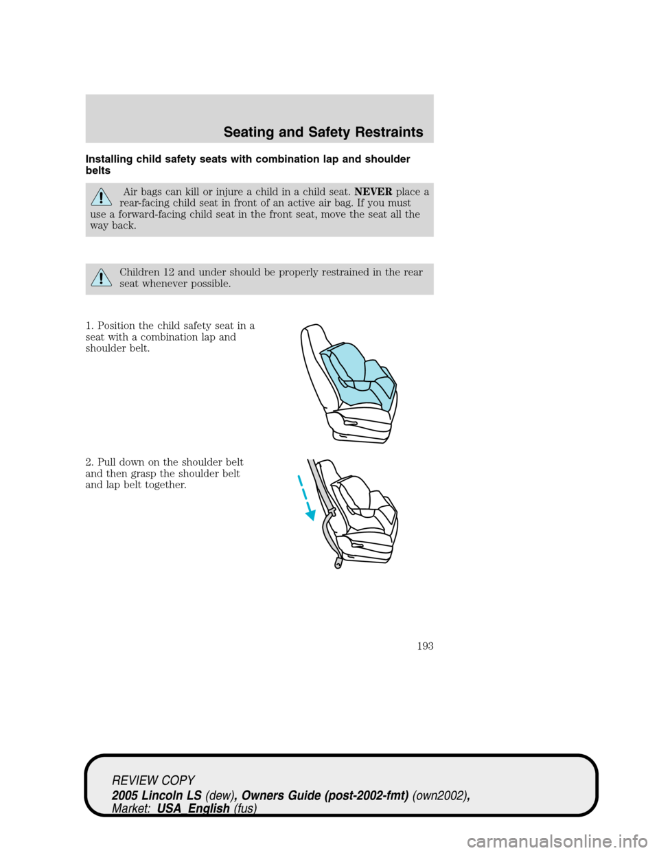 LINCOLN LS 2005  Owners Manual Installing child safety seats with combination lap and shoulder
belts
Air bags can kill or injure a child in a child seat.NEVERplace a
rear-facing child seat in front of an active air bag. If you must