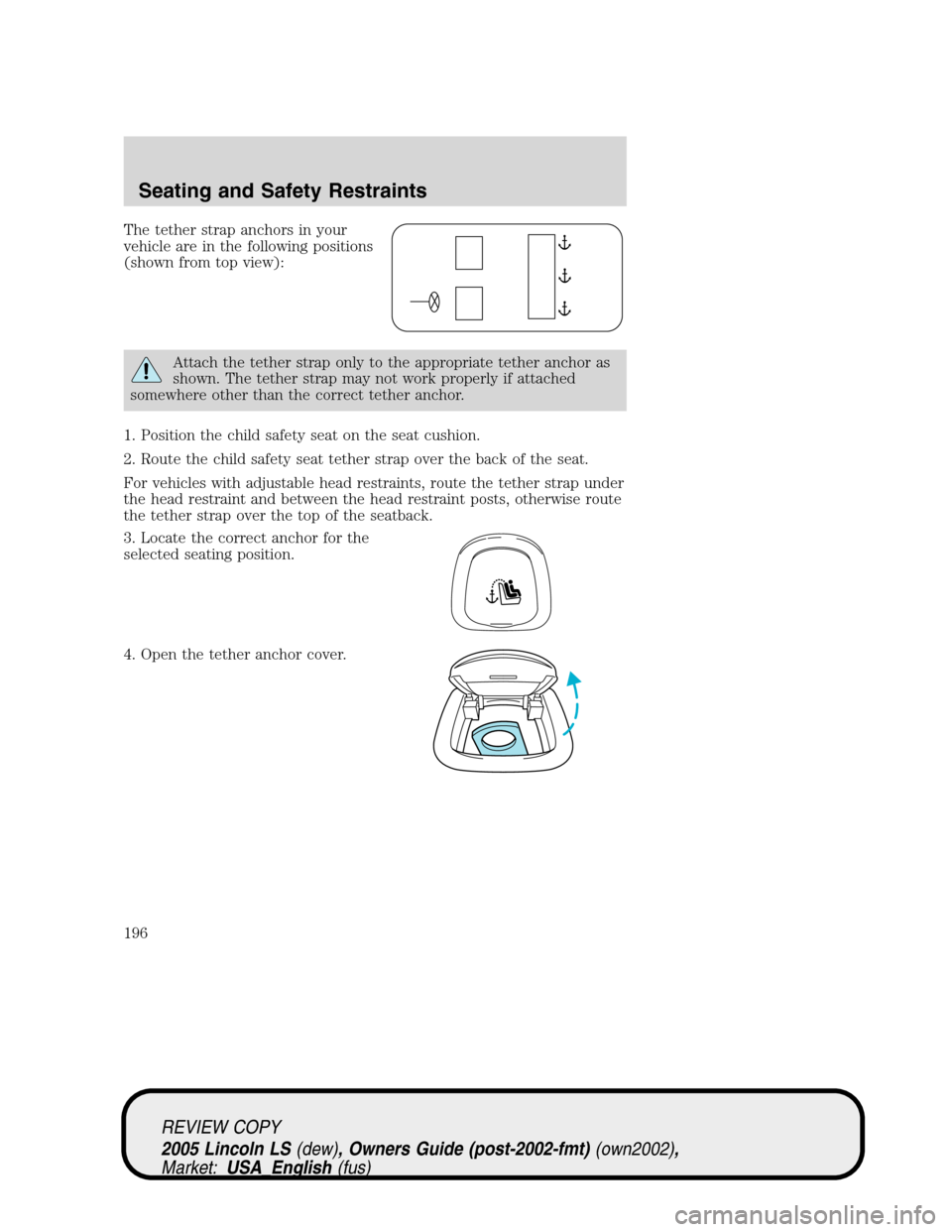 LINCOLN LS 2005  Owners Manual The tether strap anchors in your
vehicle are in the following positions
(shown from top view):
Attach the tether strap only to the appropriate tether anchor as
shown. The tether strap may not work pro