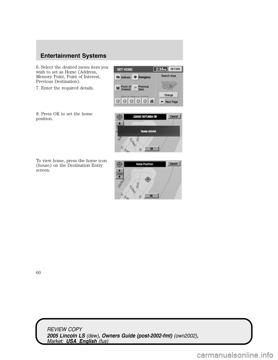 LINCOLN LS 2005  Owners Manual 6. Select the desired menu item you
wish to set as Home (Address,
Memory Point, Point of Interest,
Previous Destination).
7. Enter the required details.
8. Press OK to set the home
position.
To view h