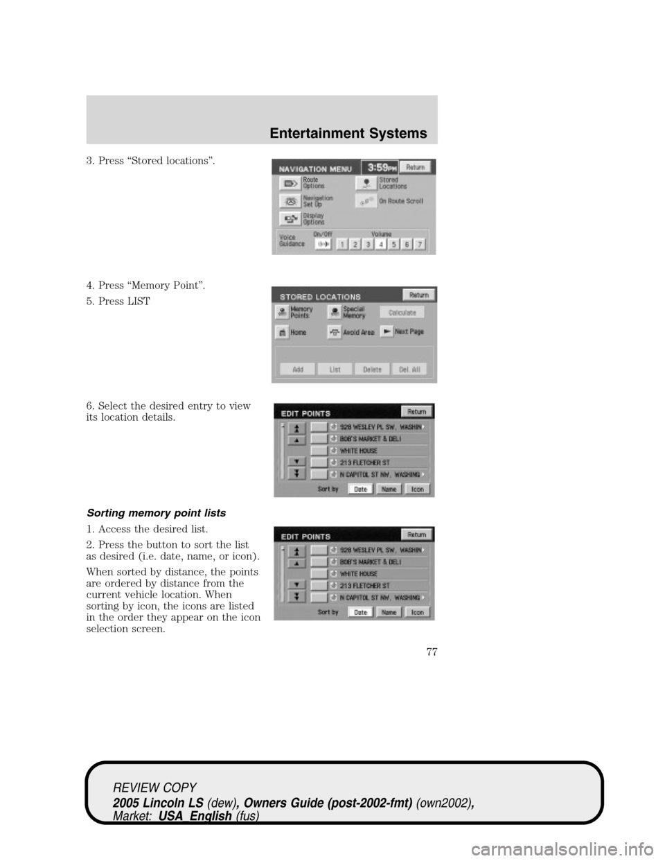 LINCOLN LS 2005  Owners Manual 3. Press“Stored locations”.
4. Press“Memory Point”.
5. Press LIST
6. Select the desired entry to view
its location details.
Sorting memory point lists
1. Access the desired list.
2. Press the 
