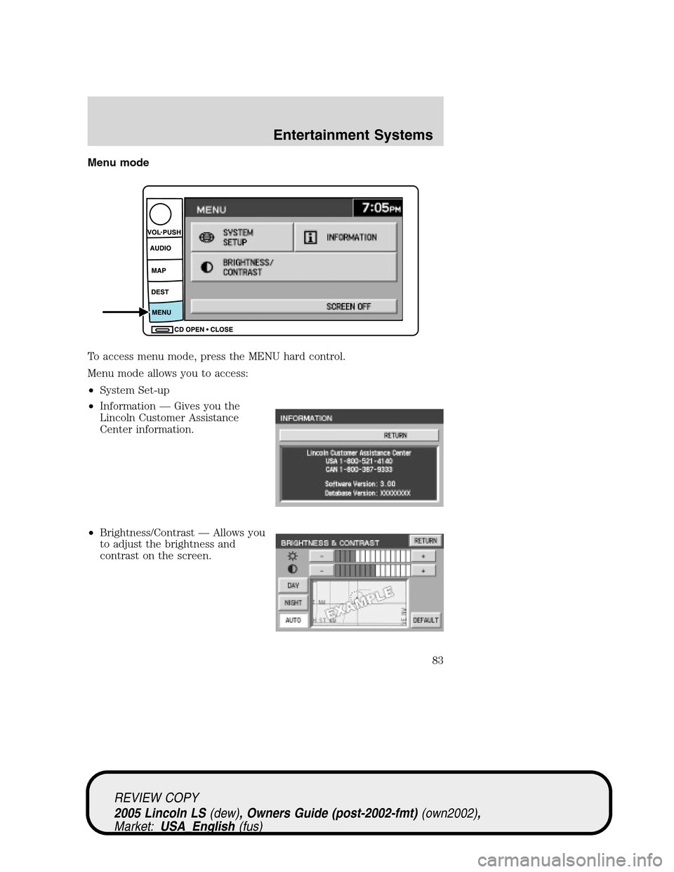 LINCOLN LS 2005  Owners Manual Menu mode
To access menu mode, press the MENU hard control.
Menu mode allows you to access:
•System Set-up
•Information—Gives you the
Lincoln Customer Assistance
Center information.
•Brightnes