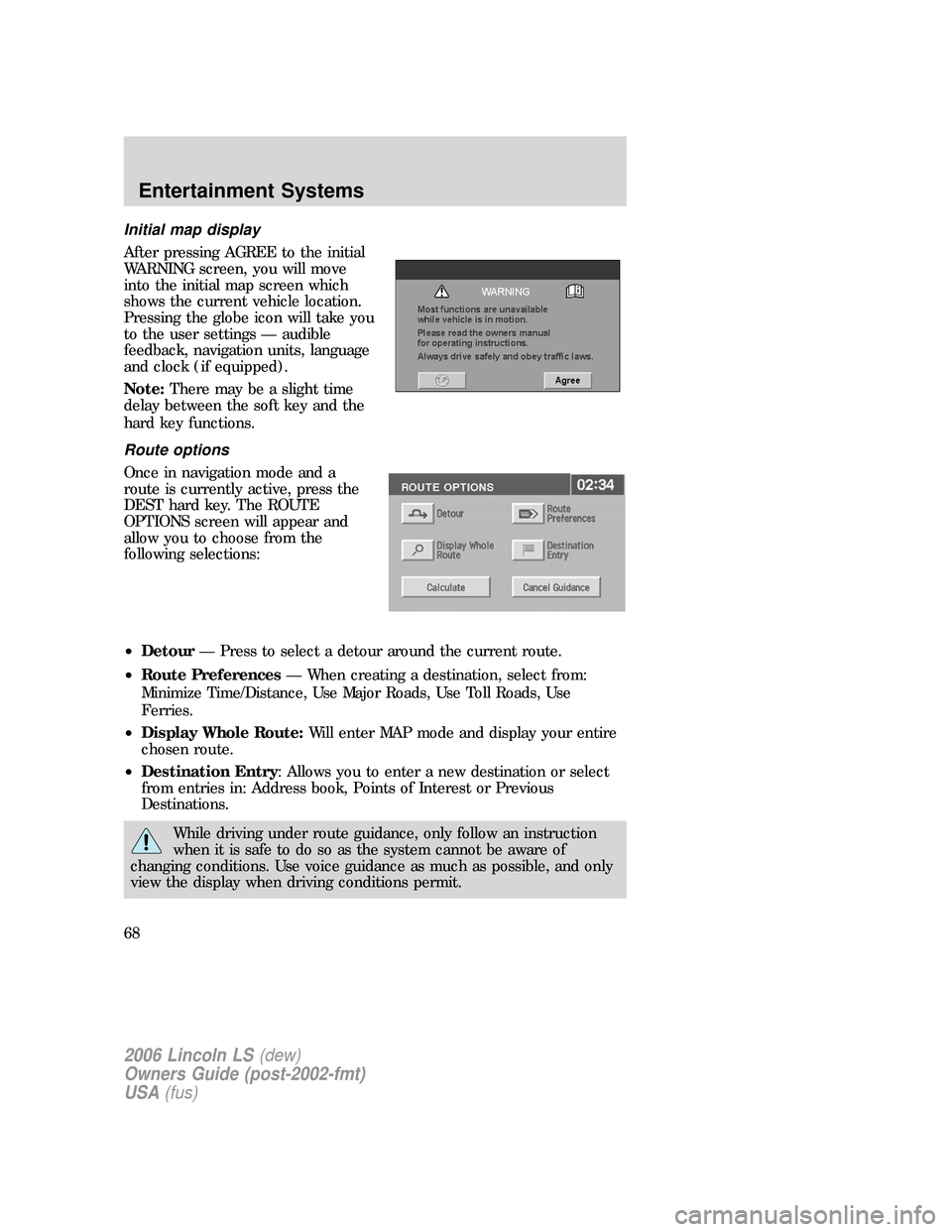 LINCOLN LS 2006  Owners Manual Initial map display
After pressing AGREE to the initial
WARNING screen, you will move
into the initial map screen which
shows the current vehicle location.
Pressing the globe icon will take you
to the