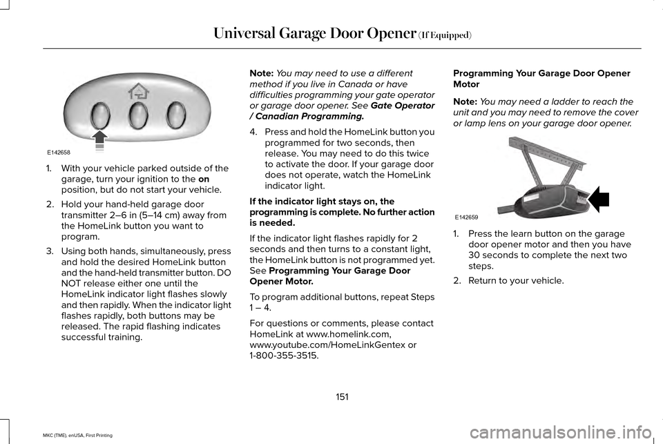 LINCOLN MKC 2016  Owners Manual 1. With your vehicle parked outside of the
garage, turn your ignition to the on
position, but do not start your vehicle.
2. Hold your hand-held garage door transmitter 
2–6 in (5–14 cm) away from
