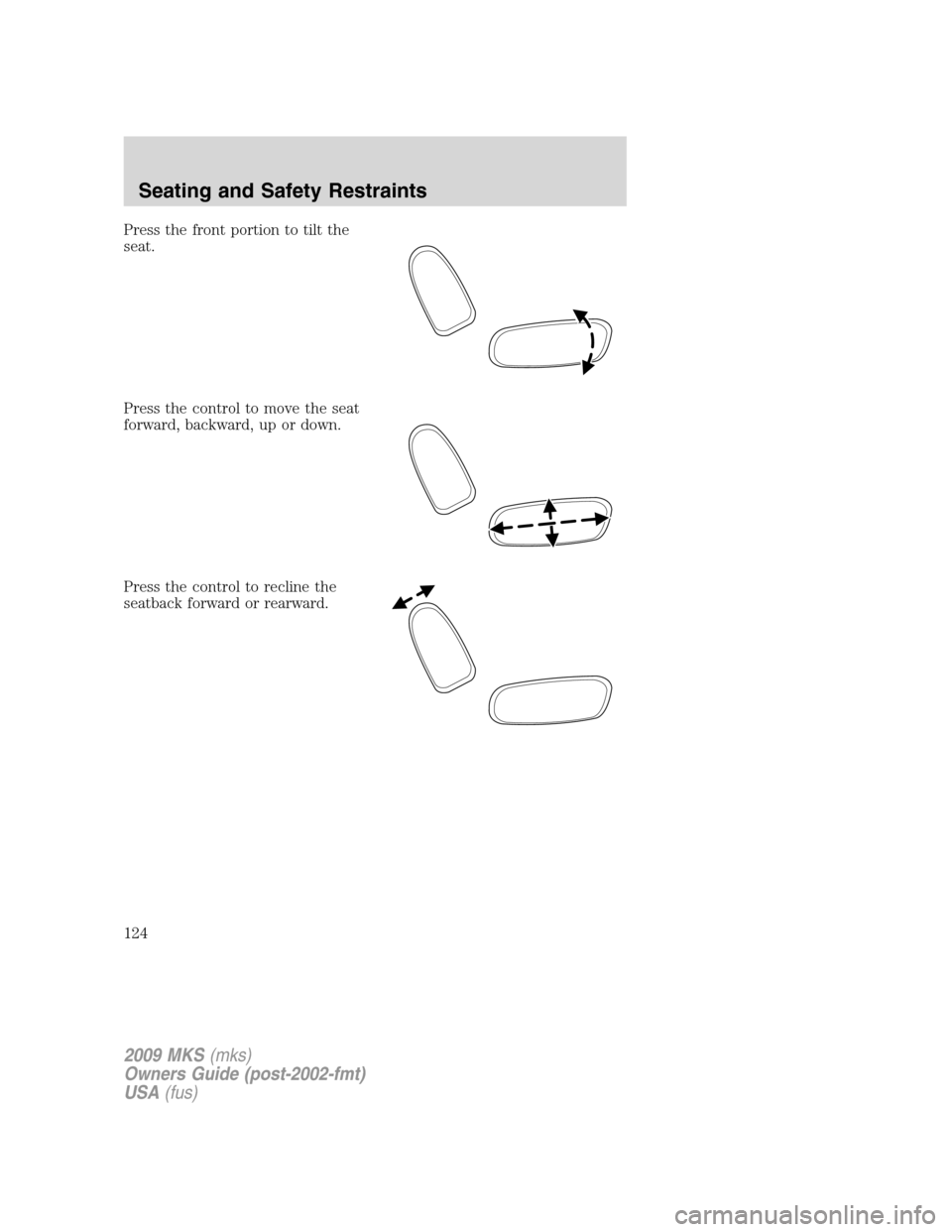 LINCOLN MKS 2009  Owners Manual Press the front portion to tilt the
seat.
Press the control to move the seat
forward, backward, up or down.
Press the control to recline the
seatback forward or rearward.
2009 MKS(mks)
Owners Guide (p