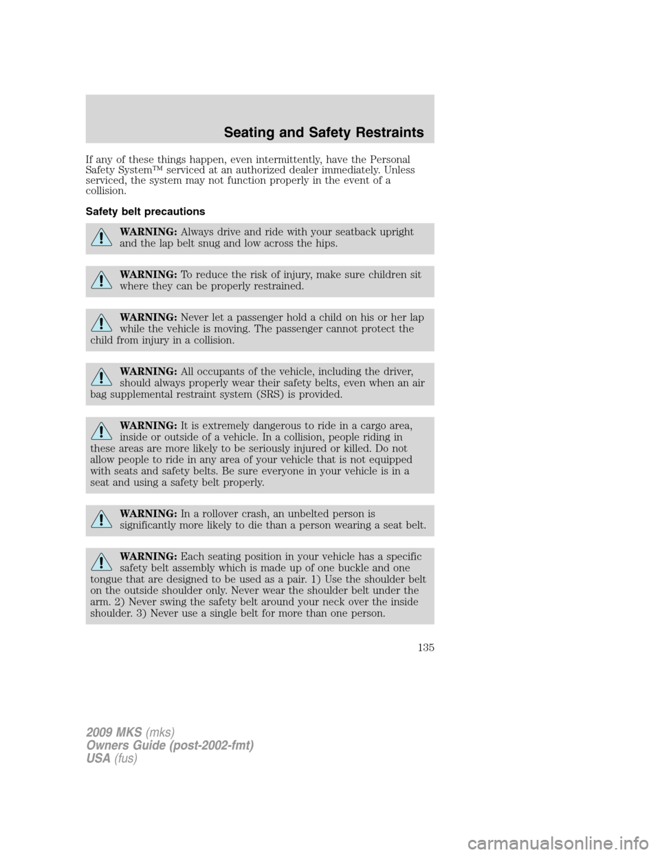 LINCOLN MKS 2009  Owners Manual If any of these things happen, even intermittently, have the Personal
Safety System™ serviced at an authorized dealer immediately. Unless
serviced, the system may not function properly in the event 