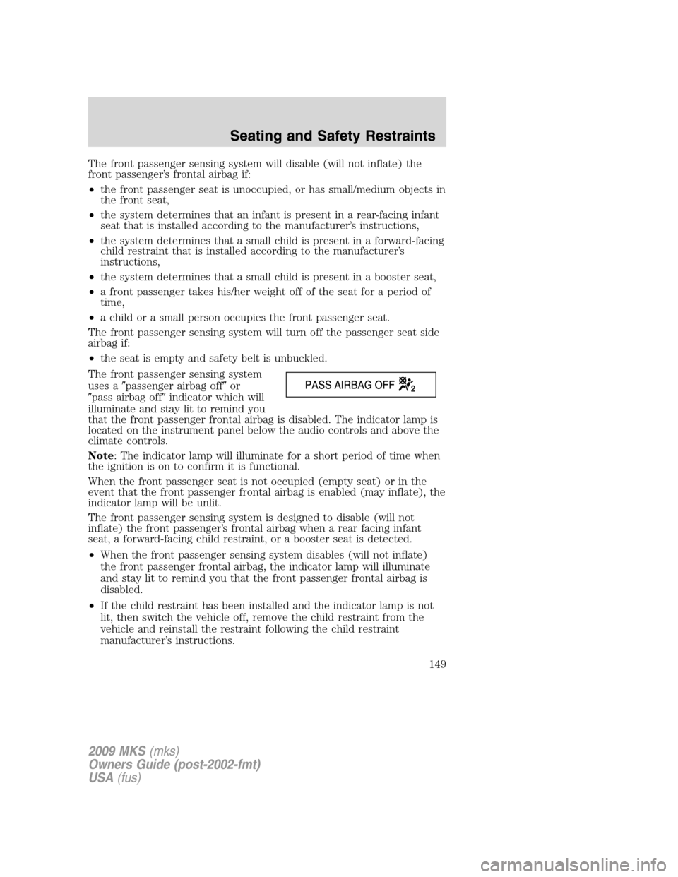 LINCOLN MKS 2009  Owners Manual The front passenger sensing system will disable (will not inflate) the
front passenger’s frontal airbag if:
•the front passenger seat is unoccupied, or has small/medium objects in
the front seat,
