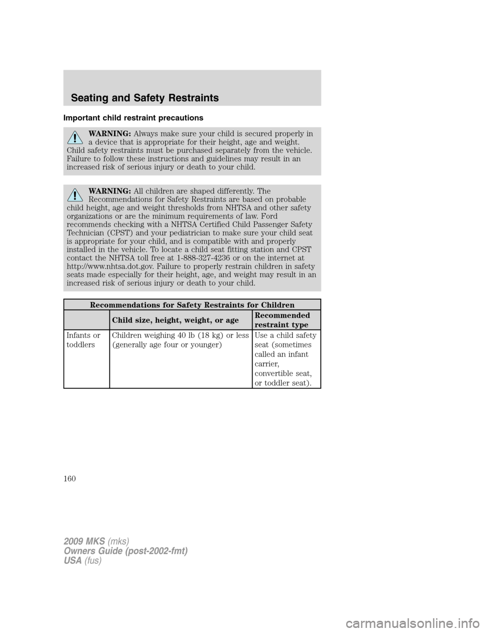 LINCOLN MKS 2009  Owners Manual Important child restraint precautions
WARNING:Always make sure your child is secured properly in
a device that is appropriate for their height, age and weight.
Child safety restraints must be purchase