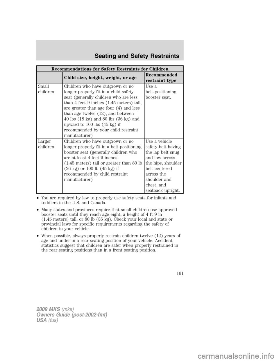 LINCOLN MKS 2009  Owners Manual Recommendations for Safety Restraints for Children
Child size, height, weight, or ageRecommended
restraint type
Small
childrenChildren who have outgrown or no
longer properly fit in a child safety
sea