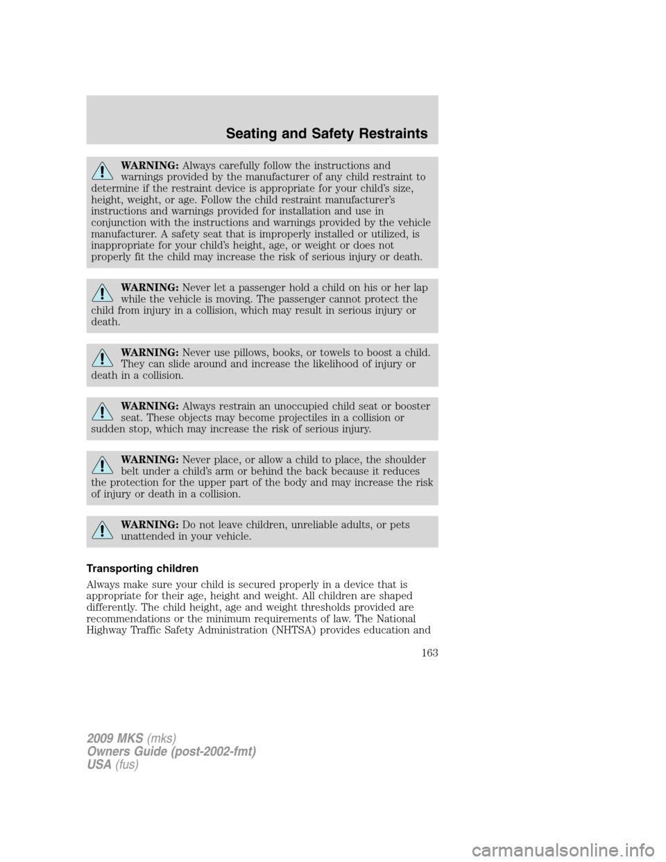 LINCOLN MKS 2009  Owners Manual WARNING:Always carefully follow the instructions and
warnings provided by the manufacturer of any child restraint to
determine if the restraint device is appropriate for your child’s size,
height, w