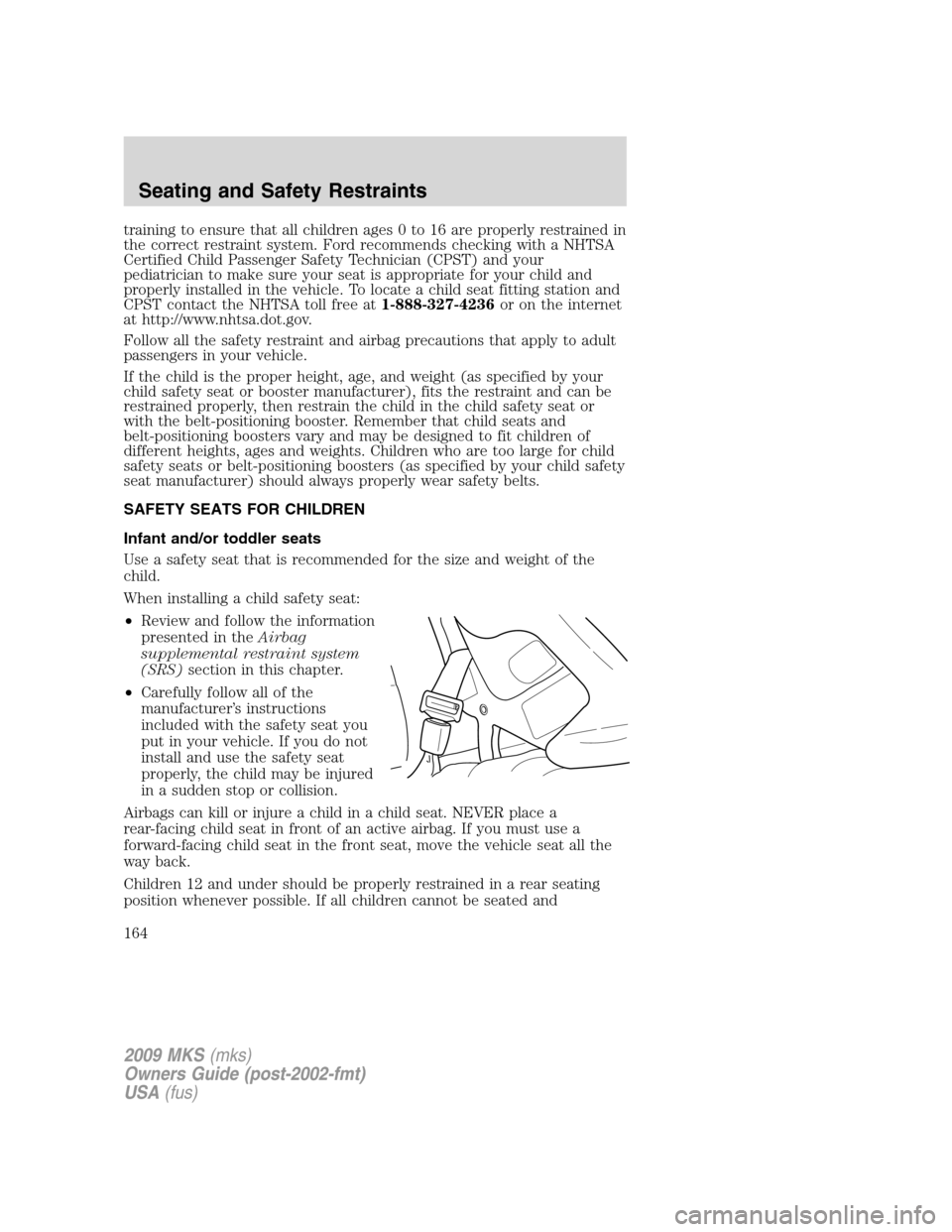 LINCOLN MKS 2009  Owners Manual training to ensure that all children ages 0 to 16 are properly restrained in
the correct restraint system. Ford recommends checking with a NHTSA
Certified Child Passenger Safety Technician (CPST) and 