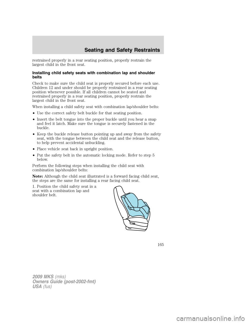 LINCOLN MKS 2009  Owners Manual restrained properly in a rear seating position, properly restrain the
largest child in the front seat.
Installing child safety seats with combination lap and shoulder
belts
Check to make sure the chil